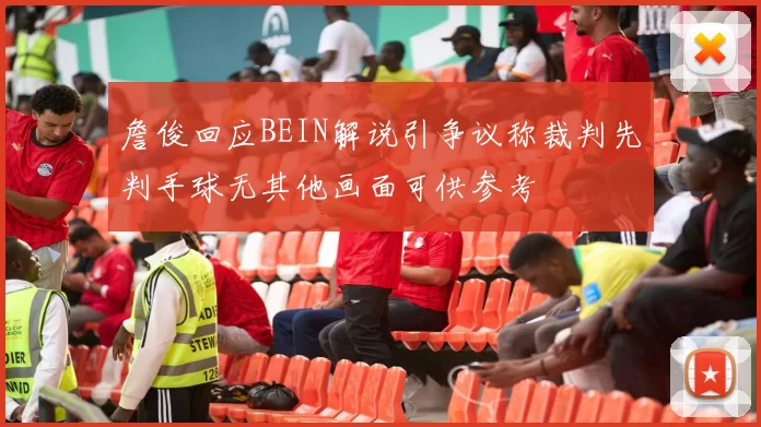 詹俊回应BEIN解说引争议称裁判先判手球无其他画面可供参考