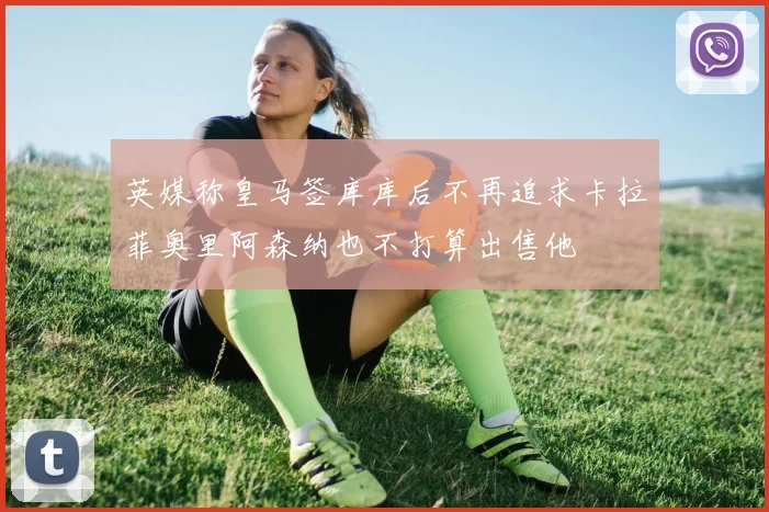 英媒称皇马签库库后不再追求卡拉菲奥里阿森纳也不打算出售他
