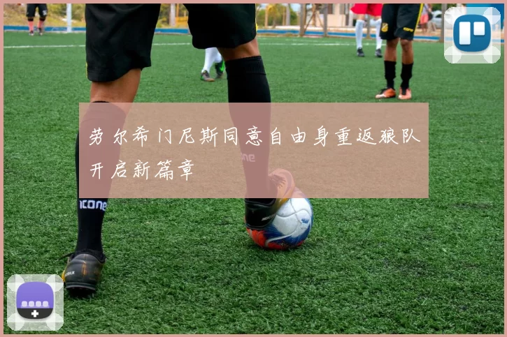 劳尔希门尼斯同意自由身重返狼队开启新篇章